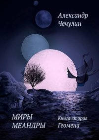 Книга Александр Чечулин Миры Меандры. Книга вторая. Геомена