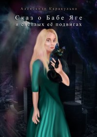 Книга Александр Каракулько Сказ о Бабе Яге и светлых её подвигах. Фантастическая сказка для взрослых