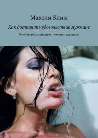 Книга Максим Клим Как доставить удовольствие мужчине. Мужские рекомендации и техники девушкам