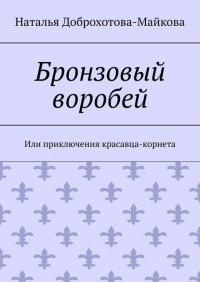 Книга Наталья Александровна Доброхотова-Майкова Бронзовый воробей. Или приключения красавца-корнета
