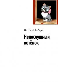 Книга Николай Рябцев Непослушный котёнок