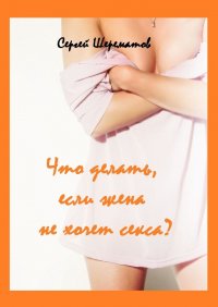 Книга Сергей Шерематов Что делать, если жена не хочет секса?