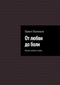 Книга Павел Попинов От любви до боли. Жизнь юного поэта