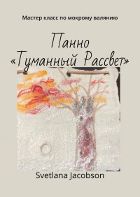 Книга Svetlana Jacobson Панно «Туманный Рассвет». Мастер класс по мокрому валянию