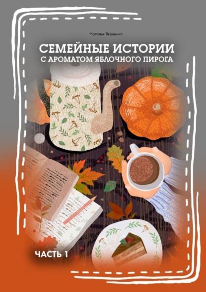 Книга Наталья Яковенко Семейные истории с ароматом яблочного пирога. Часть I