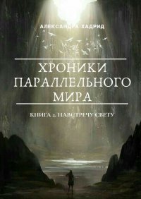 Книга Александра Хадрид ХРОНИКИ ПАРАЛЛЕЛЬНОГО МИРА. Книга 2. Навстречу свету