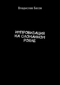 Книга Владислав Басов Импровизация на сломанном рояле