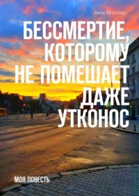 Книга Люси Штоллер Бессмертие, которому не помешает даже утконос. Моя повесть