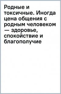 Книга Шерри Кэмпбелл Родные и токсичные. Иногда цена общения с родным человеком – здоровье, спокойствие и благополучие