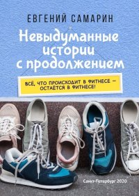 Книга Евгений Самарин Невыдуманные истории с продолжением. Все, что происходит в фитнесе ― остается в фитнесе!