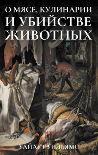 Книга Уайатт Уильямс О мясе, кулинарии и убийстве животных