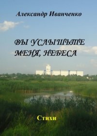 Книга Александр Иванченко Вы услышьте меня, небеса. Стихи