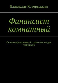 Книга Владислав Кочерыжкин Финансист комнатный. Основы финансовой грамотности для чайников