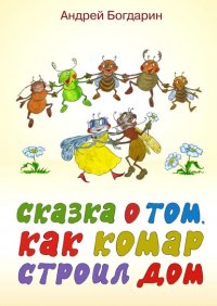 Книга Андрей Богдарин Сказка о том, как комар строил дом