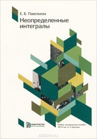 Книга Е. Б. Павельева Неопределенные интегралы. Методические указания к решению задач по курсу «Интегралы и дифференциальные уравнения»