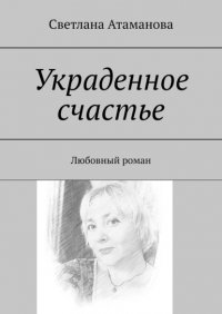 Книга Светлана Атаманова Украденное счастье. Любовный роман