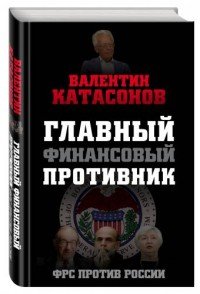 Книга Катасонов Валентин Юрьевич Главный финансовый противник. ФРС против России