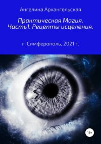 Книга Ангелина Архангельская Практическая магия. Часть 1. Рецепты исцеления