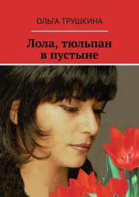 Книга Ольга Трушкина Лола, тюльпан в пустыне