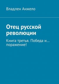 Книга Владлен Анжело Отец русской революции. Книга третья. Победа и… поражение!