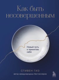 Книга Стивен Гиз Как быть несовершенным. Новый путь к принятию себя