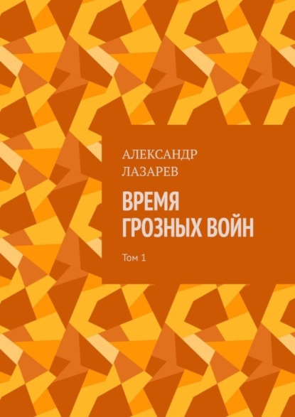 Книга Александр Алексеевич Лазарев Время грозных войн. Том 1