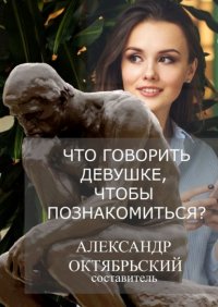 Книга Александр Октябрьский Что говорить девушке, чтобы познакомиться?