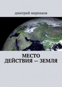 Книга Дмитрий Меренков Место действия – Земля