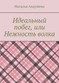 Книга Наталья Авдушева Идеальный побег, или Нежность волка