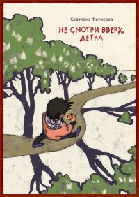 Книга Светлана Фетисова Не смотри вверх, детка. Почти детективная история