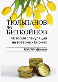 Книга Торстен Деннин От тюльпанов до биткойнов. История спекуляций на товарных биржах