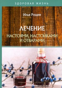 Книга Илья Рощин Лечение настоями, настойками и отварами