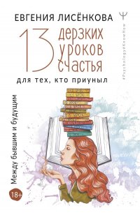Книга Евгения Лисенкова 13 дерзких уроков счастья для тех, кто приуныл. Между бывшим и будущим