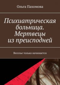 Книга Ольга Пахомова Психиатрическая больница. Мертвецы из преисподней. Веселье только начинается