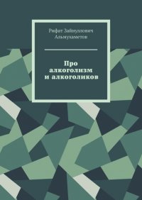 Книга Рифат Зайнуллович Альмухаметов Про алкоголизм и алкоголиков