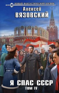 Книга Алексей Вязовский Я спас СССР. Том IV