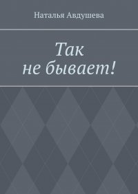 Книга Наталья Авдушева Так не бывает