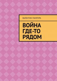 Книга Валентин Пампура Война где-то рядом