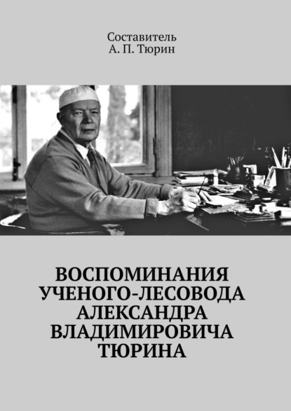 Книга Александр Петрович Тюрин Воспоминания ученого-лесовода Александра Владимировича Тюрина