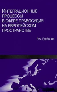 Книга Р. А. Гурбанов Интеграционные процессы в сфере правосудия на европейском пространстве