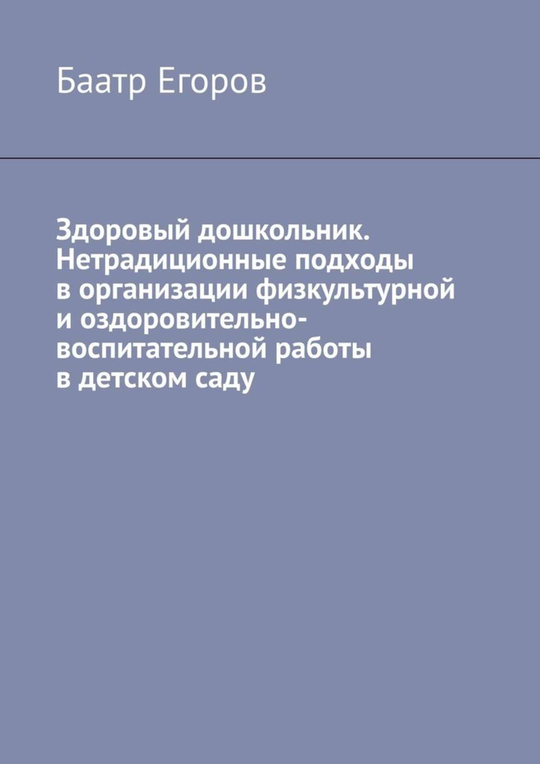 Книга Баатр Егоров Здоровый дошкольник. Нетрадиционные подходы в организации физкультурной и оздоровительно-воспитательной работы в детском саду