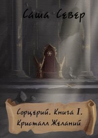 Книга Саша Север Сорцерий. Книга I. Кристалл Желаний