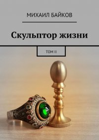 Книга Михаил Байков Скульптор жизни. Том II