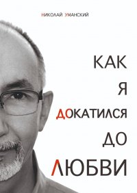 Книга Николай Уманский Как я докатился до Любви