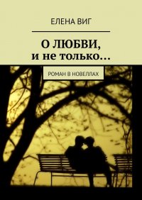 Книга Елена Виг О ЛЮБВИ и не только… Роман в новеллах