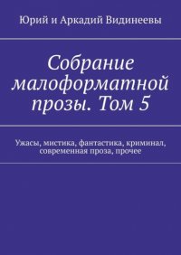 Книга Юрий и Аркадий Видинеевы Собрание малоформатной прозы. Том 5. Ужасы, мистика, фантастика, криминал, современная проза, прочее