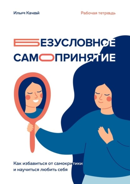 Книга Илья Качай Безусловное самопринятие. Как избавиться от самокритики и научиться любить себя