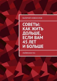 Книга Валерий Новоселов Советы: как жить дольше, если вам 45 лет и больше. Лайфхаки N1