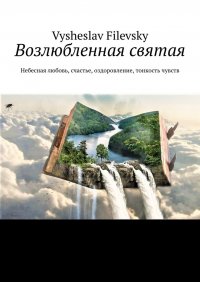 Книга Vysheslav Filevsky Возлюбленная святая. Небесная любовь, счастье, оздоровление, тонкость чувств