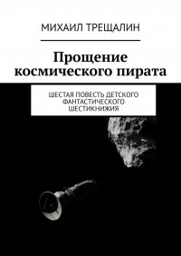 Книга Михаил Трещалин Прощение космического пирата. Шестая повесть детского фантастического шестикнижия
